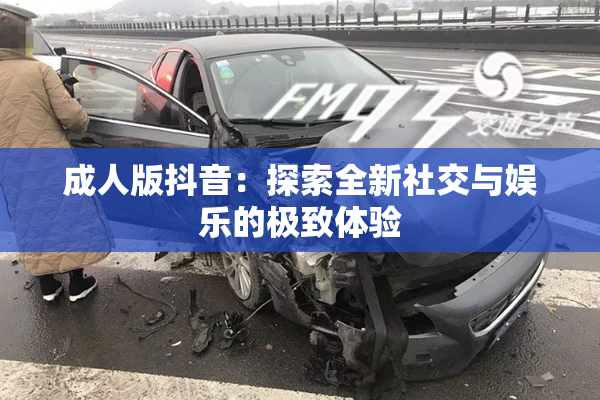 成人版抖音：探索全新社交与娱乐的极致体验
