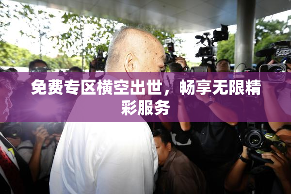 免费专区横空出世，畅享无限精彩服务