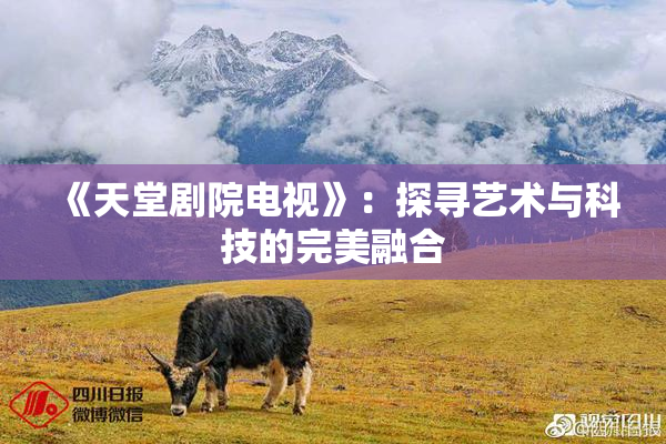 《天堂剧院电视》：探寻艺术与科技的完美融合