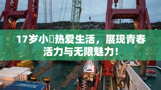 17岁小泬热爱生活，展现青春活力与无限魅力！