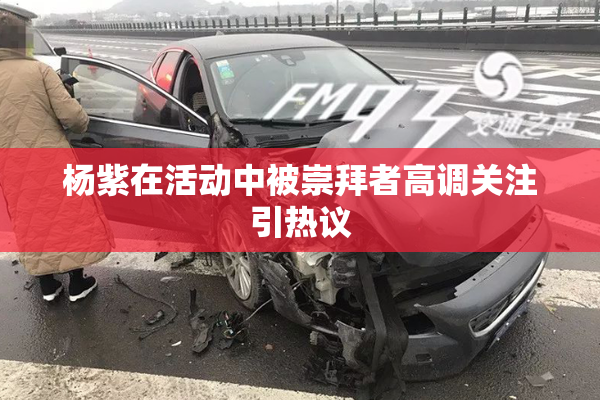杨紫在活动中被崇拜者高调关注引热议
