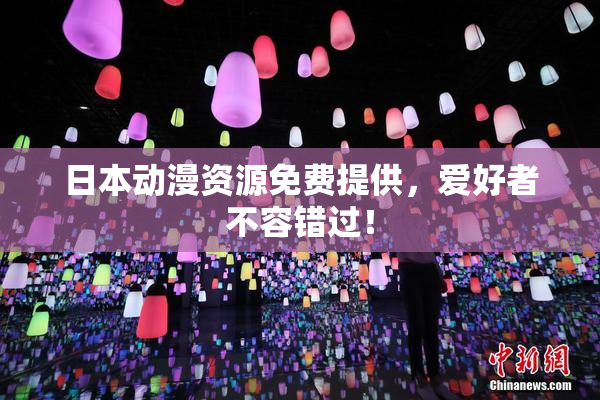 日本动漫资源免费提供，爱好者不容错过！