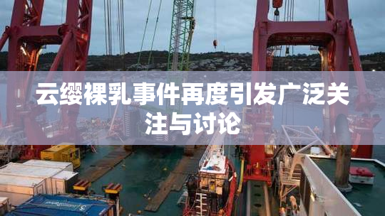 云缨裸乳事件再度引发广泛关注与讨论