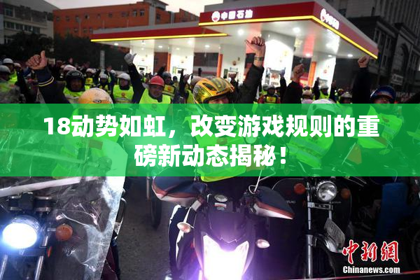 18动势如虹，改变游戏规则的重磅新动态揭秘！