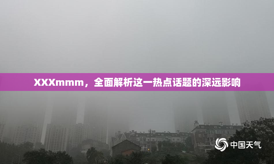 XXXmmm，全面解析这一热点话题的深远影响