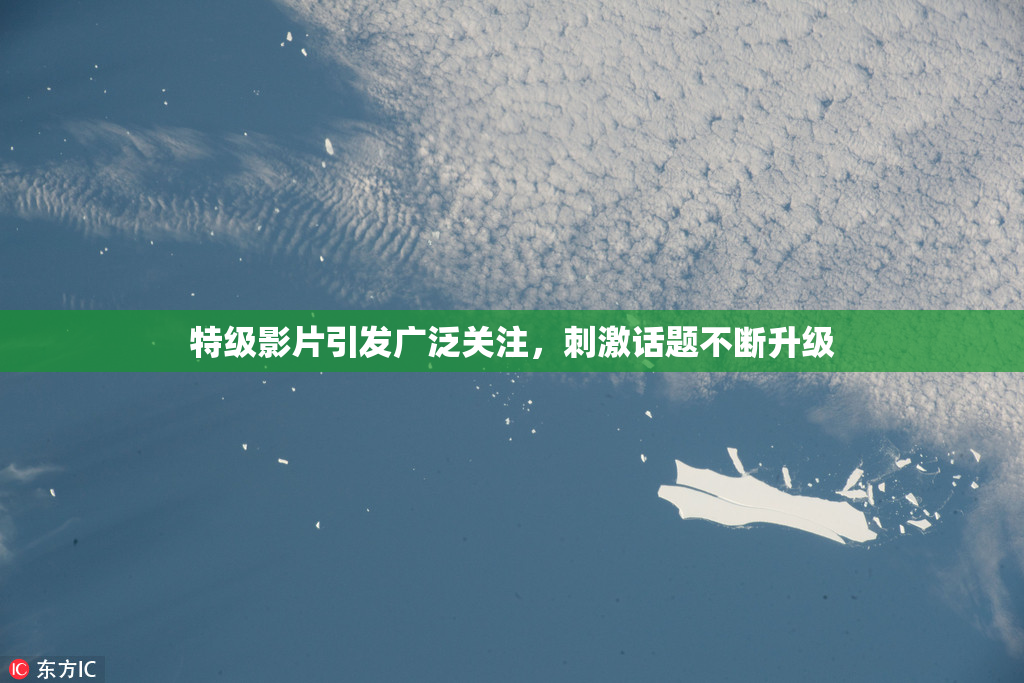 特级影片引发广泛关注，刺激话题不断升级