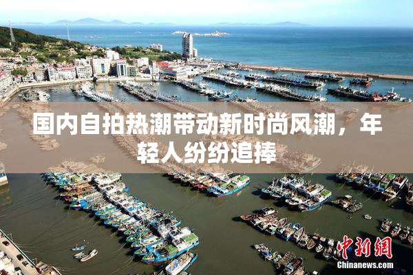 国内自拍热潮带动新时尚风潮，年轻人纷纷追捧