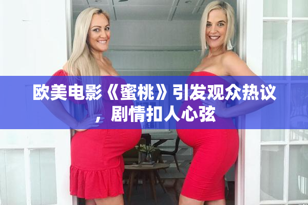 欧美电影《蜜桃》引发观众热议，剧情扣人心弦