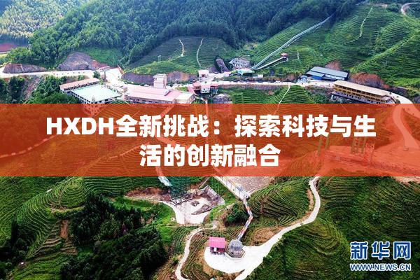 HXDH全新挑战：探索科技与生活的创新融合
