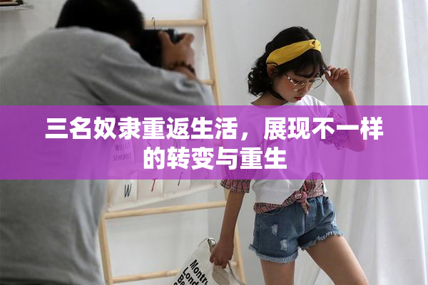 三名奴隶重返生活，展现不一样的转变与重生