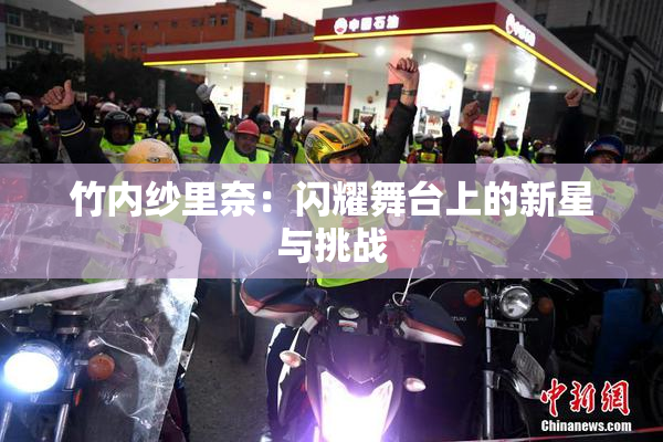 竹内纱里奈：闪耀舞台上的新星与挑战
