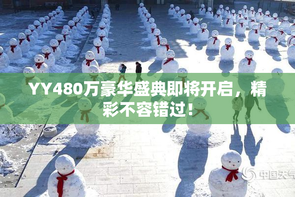 YY480万豪华盛典即将开启，精彩不容错过！