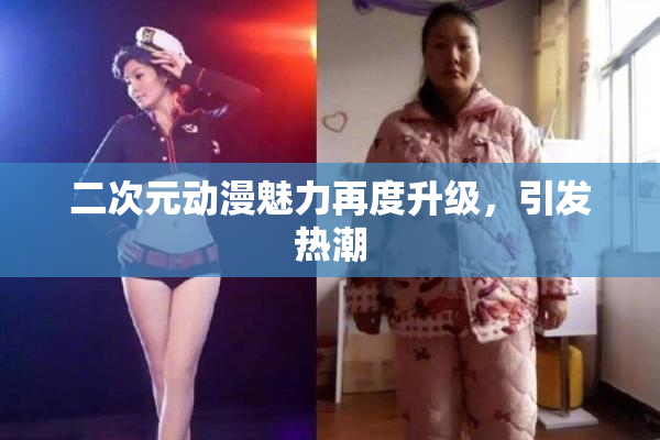 二次元动漫魅力再度升级，引发热潮