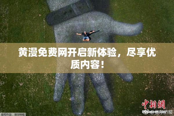 黄漫免费网开启新体验，尽享优质内容！