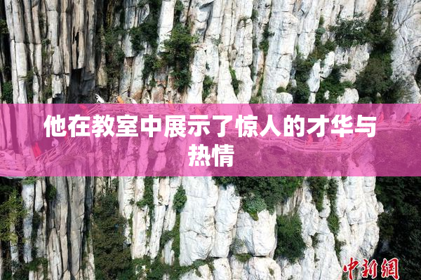 他在教室中展示了惊人的才华与热情