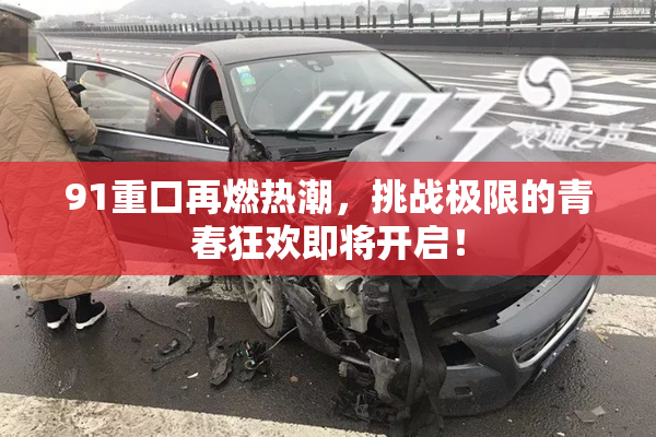 91重口再燃热潮，挑战极限的青春狂欢即将开启！
