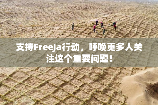支持FreeJa行动，呼唤更多人关注这个重要问题！