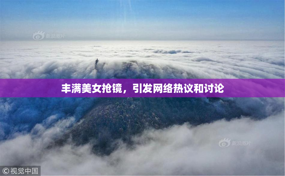 丰满美女抢镜，引发网络热议和讨论