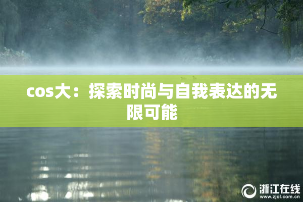 cos大：探索时尚与自我表达的无限可能
