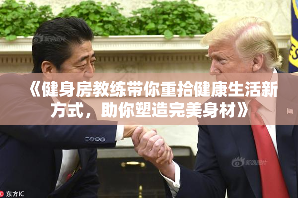 《健身房教练带你重拾健康生活新方式，助你塑造完美身材》