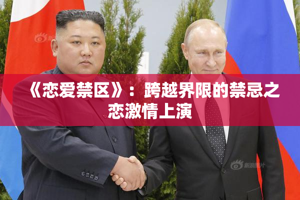 《恋爱禁区》：跨越界限的禁忌之恋激情上演