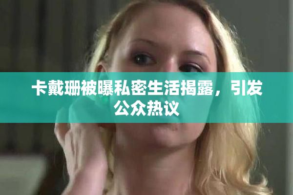 卡戴珊被曝私密生活揭露，引发公众热议