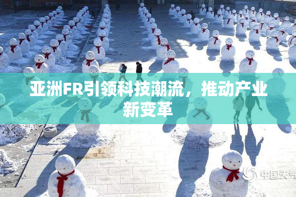 亚洲FR引领科技潮流，推动产业新变革