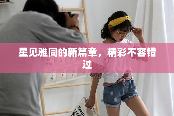 星见雅同的新篇章，精彩不容错过