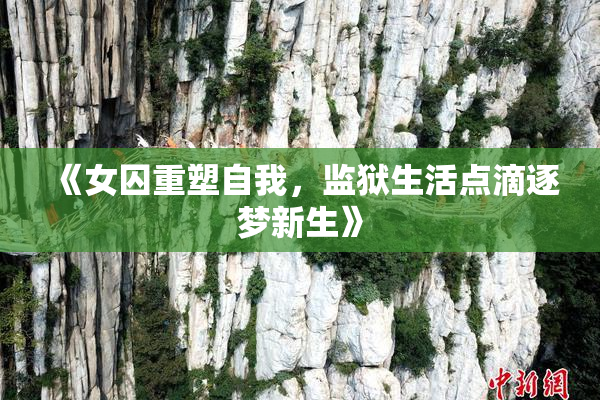 《女囚重塑自我，监狱生活点滴逐梦新生》