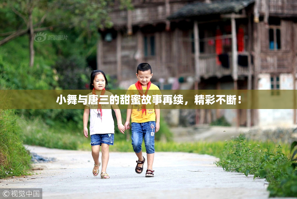 小舞与唐三的甜蜜故事再续，精彩不断！