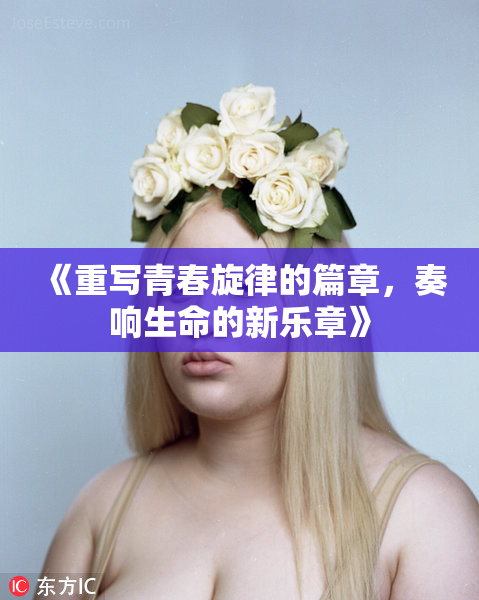 《重写青春旋律的篇章，奏响生命的新乐章》