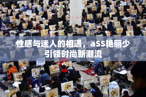 性感与迷人的相遇，aSS艳丽少引领时尚新潮流