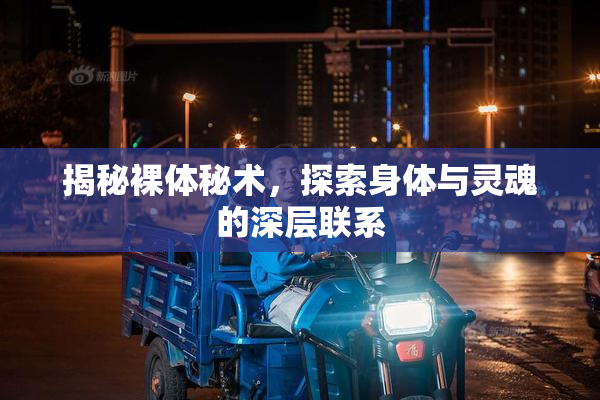 揭秘裸体秘术，探索身体与灵魂的深层联系