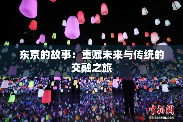 东京的故事：重赋未来与传统的交融之旅