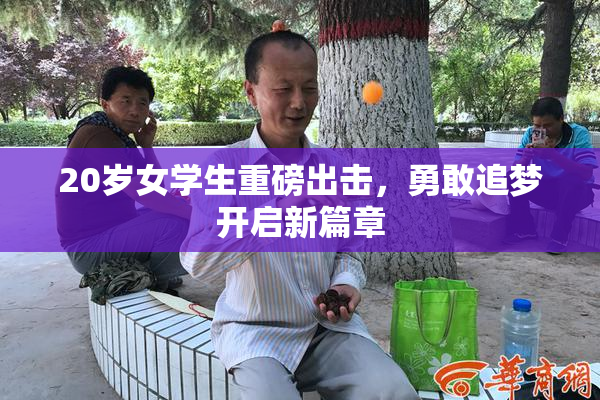 20岁女学生重磅出击，勇敢追梦开启新篇章