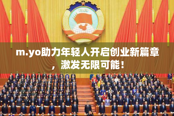 m.yo助力年轻人开启创业新篇章，激发无限可能！