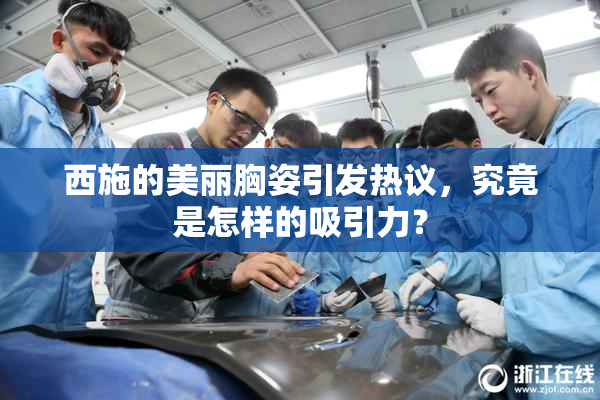 西施的美丽胸姿引发热议，究竟是怎样的吸引力？