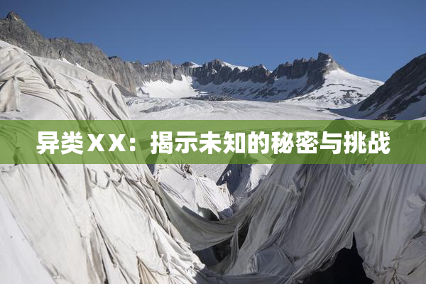 异类ⅩX：揭示未知的秘密与挑战