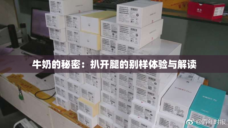 牛奶的秘密：扒开腿的别样体验与解读