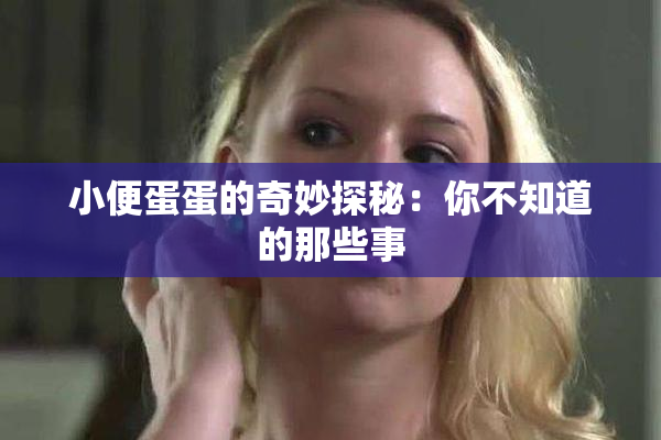小便蛋蛋的奇妙探秘：你不知道的那些事