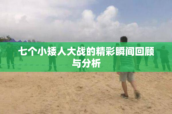 七个小矮人大战的精彩瞬间回顾与分析