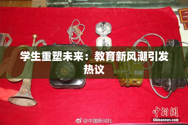 学生重塑未来：教育新风潮引发热议