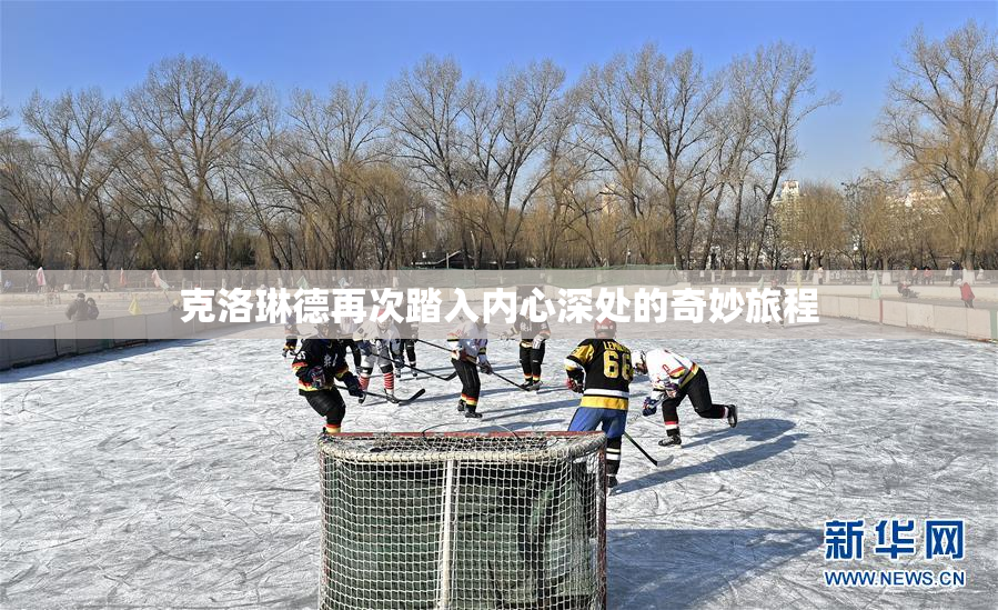 克洛琳德再次踏入内心深处的奇妙旅程