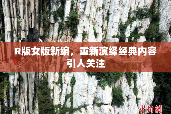 R版女版新编，重新演绎经典内容引人关注