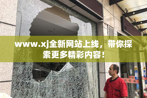 www.xj全新网站上线，带你探索更多精彩内容！
