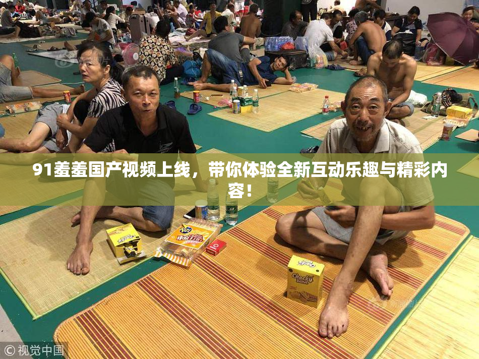 91羞羞国产视频上线，带你体验全新互动乐趣与精彩内容！