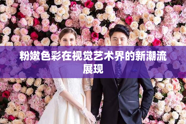 粉嫩色彩在视觉艺术界的新潮流展现