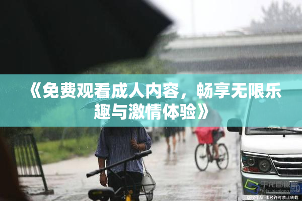 《免费观看成人内容，畅享无限乐趣与激情体验》