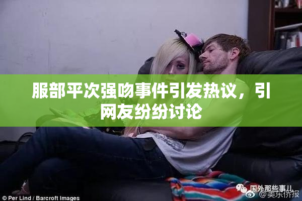 服部平次强吻事件引发热议，引网友纷纷讨论