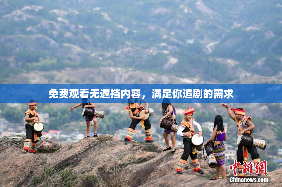 免费观看无遮挡内容，满足你追剧的需求